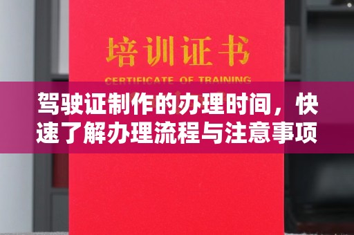 包头驾驶证制作的办理时间，快速了解办理流程与注意事项